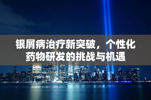 银屑病治疗新突破，个性化药物研发的挑战与机遇