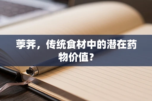 荸荠，传统食材中的潜在药物价值？