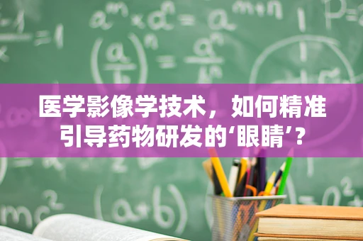 医学影像学技术，如何精准引导药物研发的‘眼睛’？