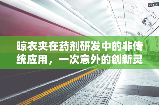 晾衣夹在药剂研发中的非传统应用，一次意外的创新灵感？