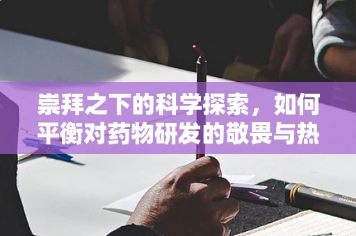 崇拜之下的科学探索，如何平衡对药物研发的敬畏与热情？