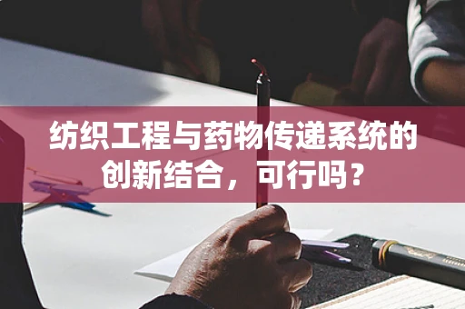 纺织工程与药物传递系统的创新结合，可行吗？