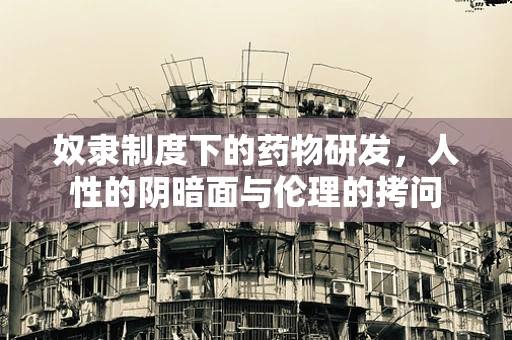 奴隶制度下的药物研发，人性的阴暗面与伦理的拷问