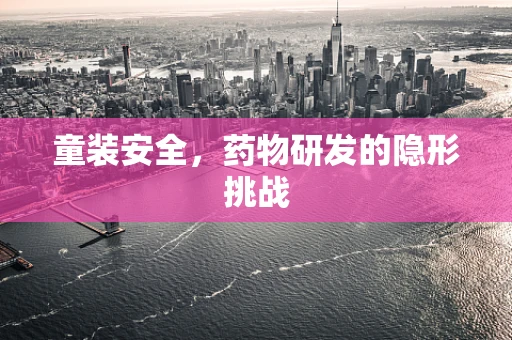 童装安全，药物研发的隐形挑战