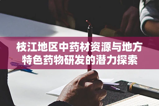 枝江地区中药材资源与地方特色药物研发的潜力探索