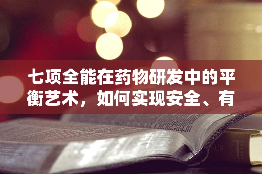 七项全能在药物研发中的平衡艺术，如何实现安全、有效、经济的完美结合？
