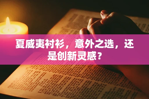 夏威夷衬衫，意外之选，还是创新灵感？