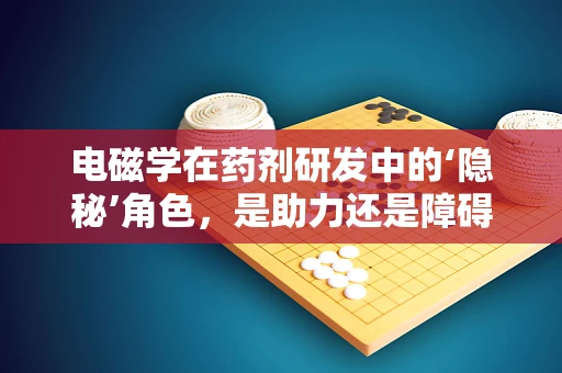 电磁学在药剂研发中的‘隐秘’角色，是助力还是障碍？
