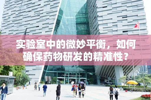 实验室中的微妙平衡，如何确保药物研发的精准性？