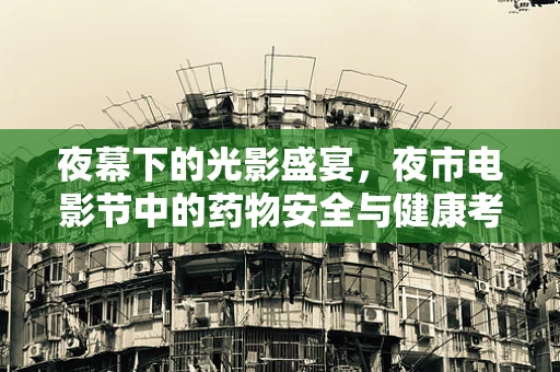 夜幕下的光影盛宴，夜市电影节中的药物安全与健康考量