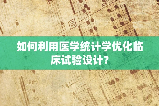 如何利用医学统计学优化临床试验设计？