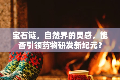 宝石链，自然界的灵感，能否引领药物研发新纪元？