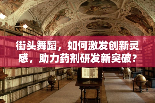 街头舞蹈，如何激发创新灵感，助力药剂研发新突破？