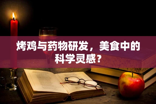 烤鸡与药物研发，美食中的科学灵感？