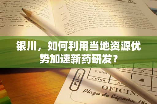 银川，如何利用当地资源优势加速新药研发？
