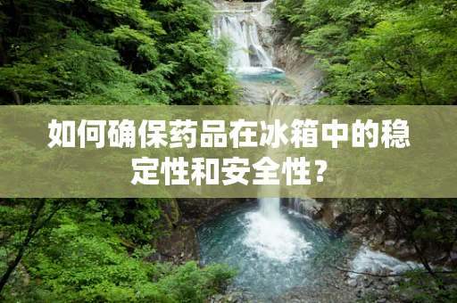 如何确保药品在冰箱中的稳定性和安全性？