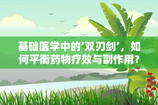 基础医学中的‘双刃剑’，如何平衡药物疗效与副作用？
