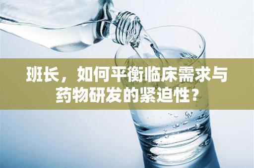班长，如何平衡临床需求与药物研发的紧迫性？