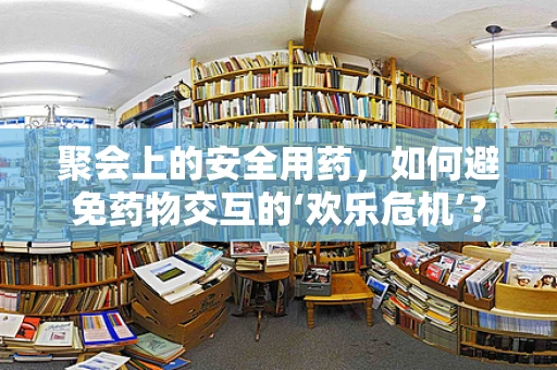 聚会上的安全用药，如何避免药物交互的‘欢乐危机’？