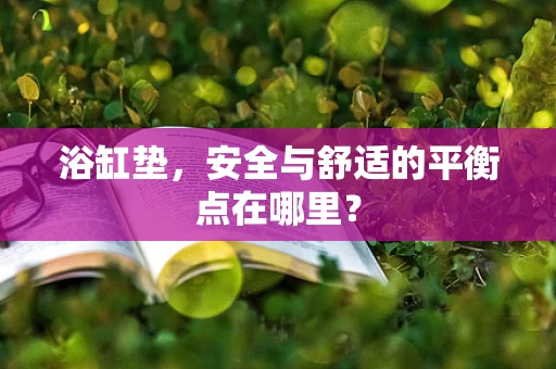 浴缸垫，安全与舒适的平衡点在哪里？