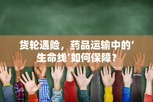 货轮遇险，药品运输中的‘生命线’如何保障？