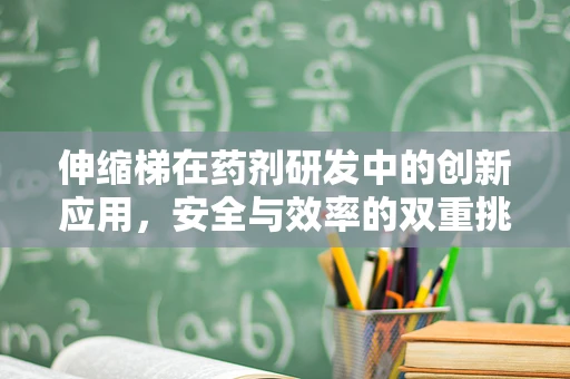 伸缩梯在药剂研发中的创新应用，安全与效率的双重挑战