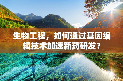 生物工程，如何通过基因编辑技术加速新药研发？