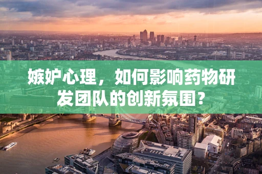 嫉妒心理，如何影响药物研发团队的创新氛围？