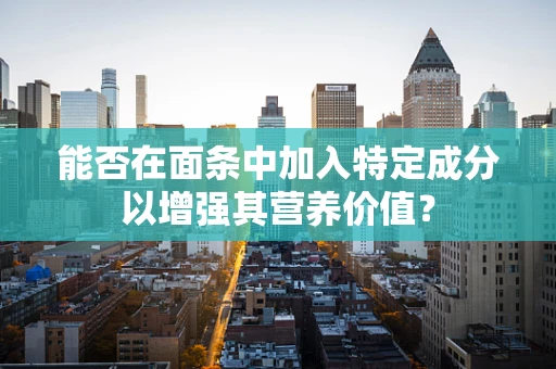 能否在面条中加入特定成分以增强其营养价值？