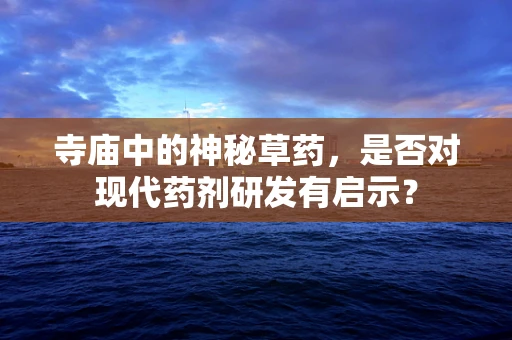 寺庙中的神秘草药，是否对现代药剂研发有启示？