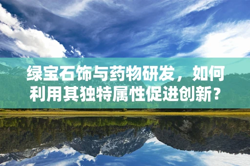 绿宝石饰与药物研发，如何利用其独特属性促进创新？