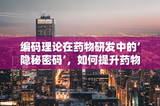 编码理论在药物研发中的‘隐秘密码’，如何提升药物设计的精准度？