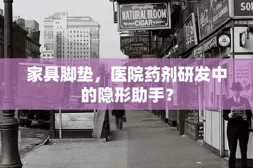 家具脚垫，医院药剂研发中的隐形助手？