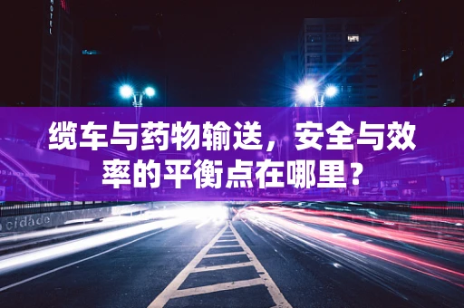 缆车与药物输送，安全与效率的平衡点在哪里？