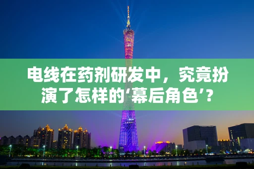 电线在药剂研发中，究竟扮演了怎样的‘幕后角色’？