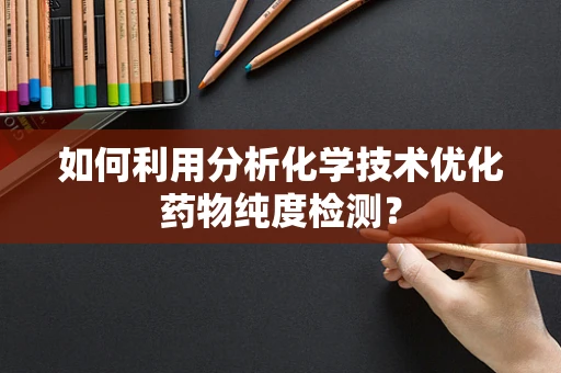 如何利用分析化学技术优化药物纯度检测？