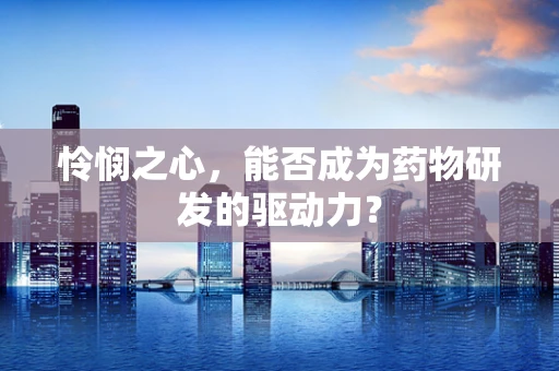 怜悯之心，能否成为药物研发的驱动力？