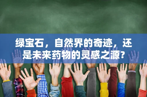 绿宝石，自然界的奇迹，还是未来药物的灵感之源？