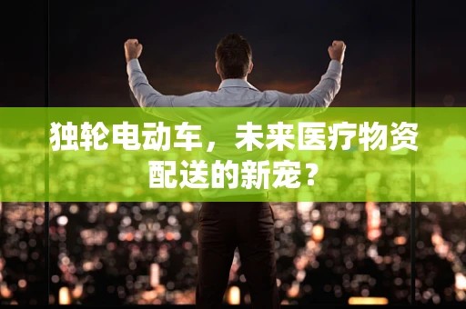 独轮电动车，未来医疗物资配送的新宠？