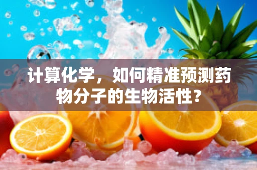 计算化学，如何精准预测药物分子的生物活性？