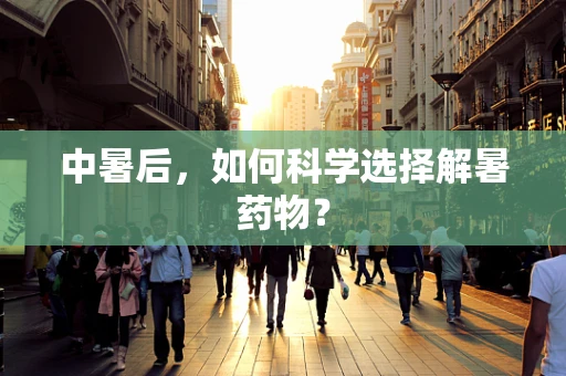 中暑后，如何科学选择解暑药物？