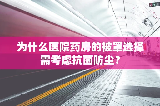 为什么医院药房的被罩选择需考虑抗菌防尘？