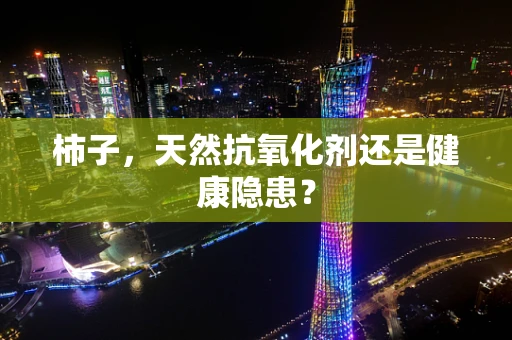 柿子，天然抗氧化剂还是健康隐患？