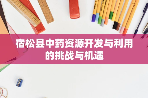 宿松县中药资源开发与利用的挑战与机遇