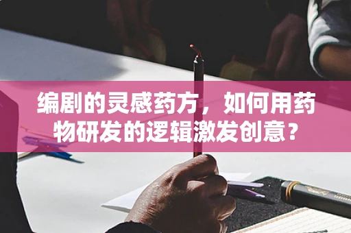编剧的灵感药方，如何用药物研发的逻辑激发创意？