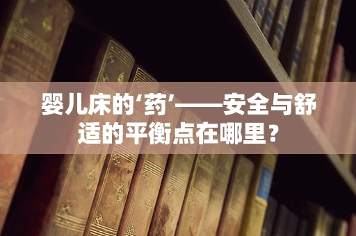 婴儿床的‘药’——安全与舒适的平衡点在哪里？