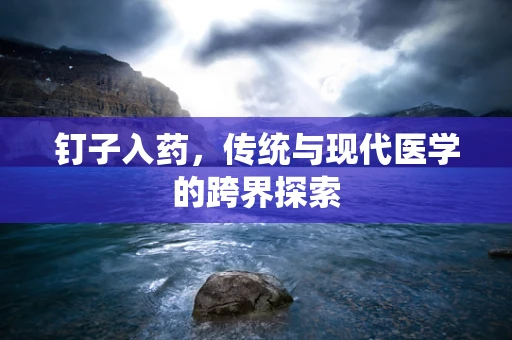 钉子入药，传统与现代医学的跨界探索