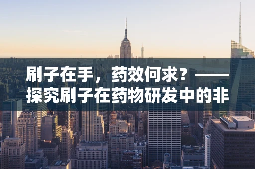 刷子在手，药效何求？——探究刷子在药物研发中的非传统应用