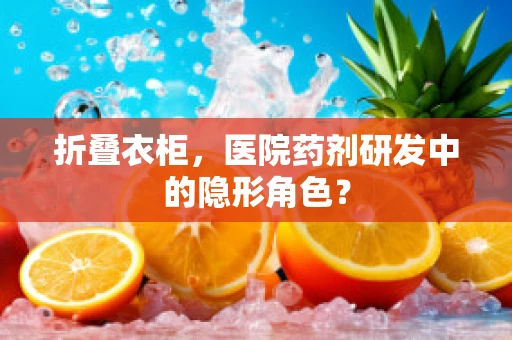 折叠衣柜，医院药剂研发中的隐形角色？