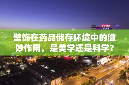 壁饰在药品储存环境中的微妙作用，是美学还是科学？